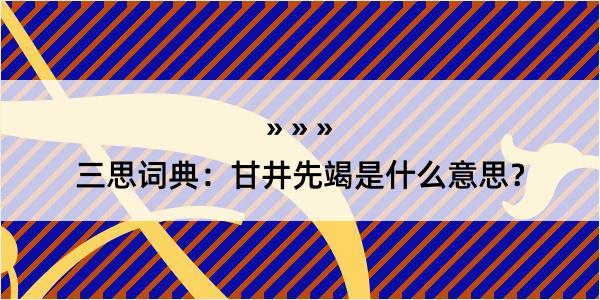 三思词典：甘井先竭是什么意思？