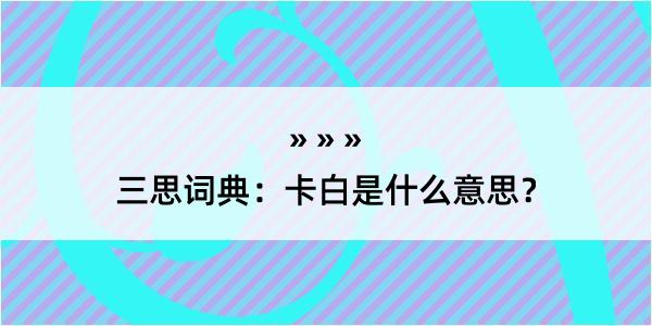 三思词典：卡白是什么意思？