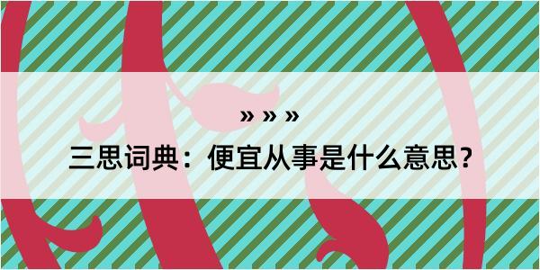 三思词典：便宜从事是什么意思？