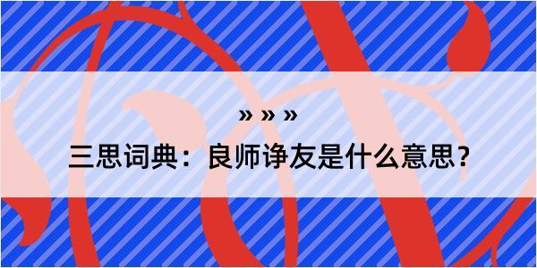 三思词典：良师诤友是什么意思？