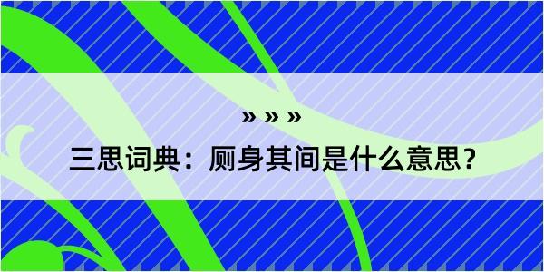 三思词典：厕身其间是什么意思？