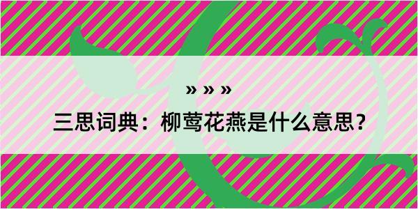 三思词典：柳莺花燕是什么意思？