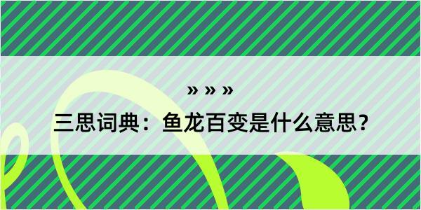 三思词典：鱼龙百变是什么意思？