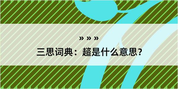 三思词典：趦是什么意思？