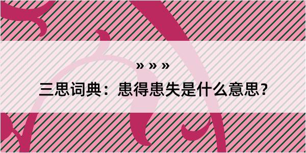 三思词典：患得患失是什么意思？