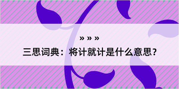 三思词典：将计就计是什么意思？