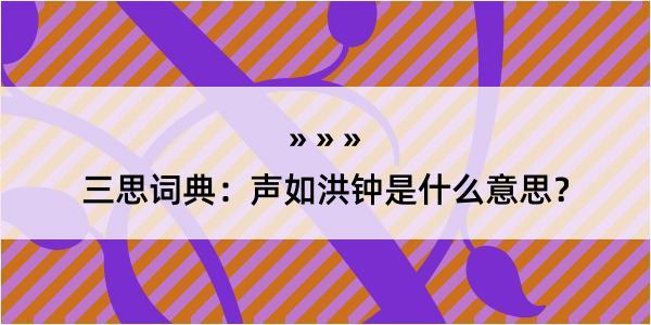 三思词典：声如洪钟是什么意思？