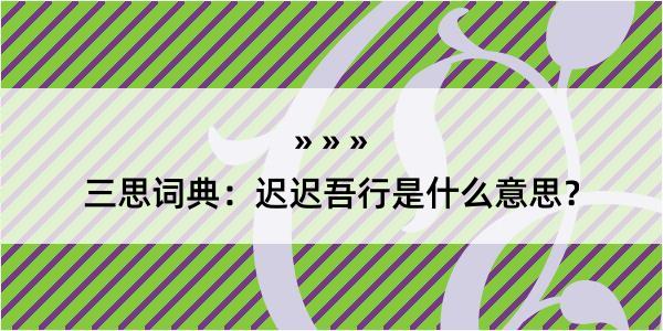 三思词典：迟迟吾行是什么意思？