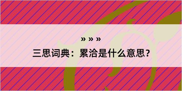 三思词典：累洽是什么意思？