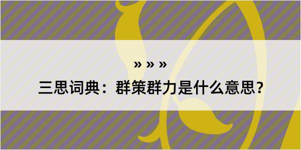 三思词典：群策群力是什么意思？