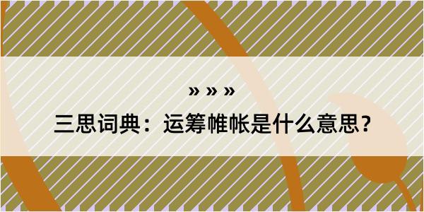 三思词典：运筹帷帐是什么意思？