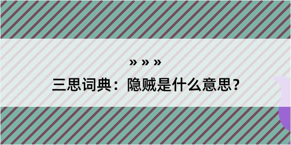 三思词典：隐贼是什么意思？