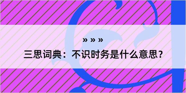 三思词典：不识时务是什么意思？