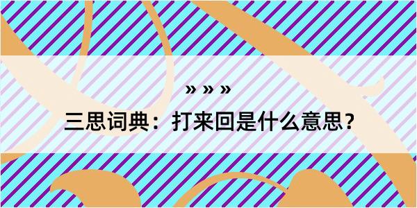 三思词典：打来回是什么意思？