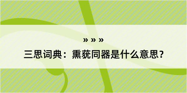 三思词典：熏莸同器是什么意思？