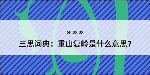 三思词典：重山复岭是什么意思？