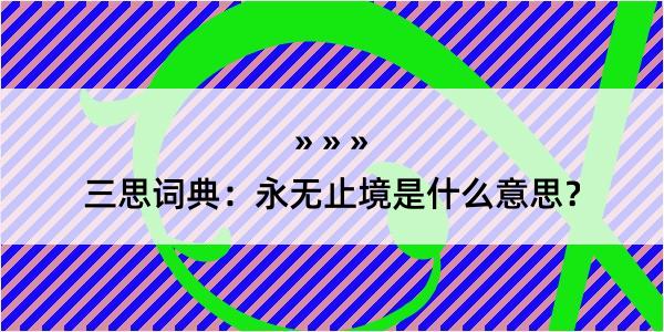 三思词典：永无止境是什么意思？