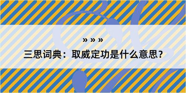 三思词典：取威定功是什么意思？