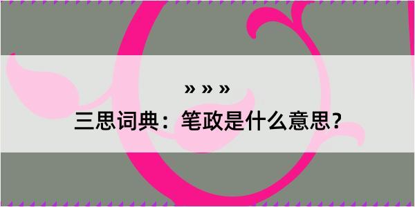 三思词典：笔政是什么意思？