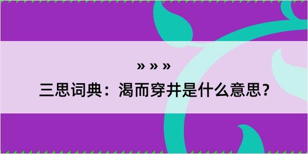 三思词典：渴而穿井是什么意思？