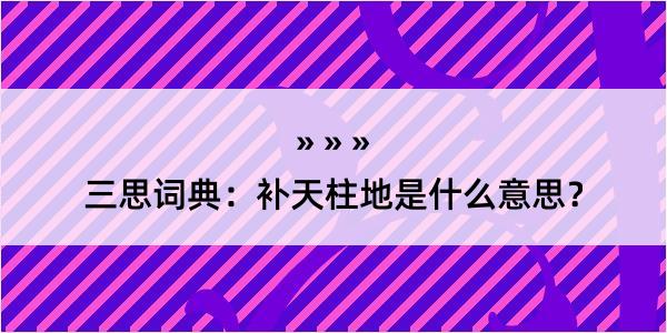 三思词典：补天柱地是什么意思？