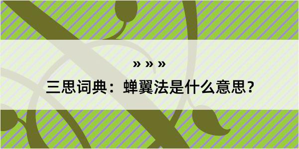 三思词典：蝉翼法是什么意思？