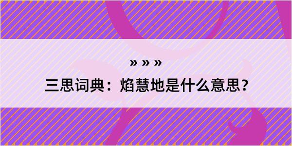 三思词典：焰慧地是什么意思？