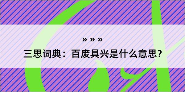 三思词典：百废具兴是什么意思？