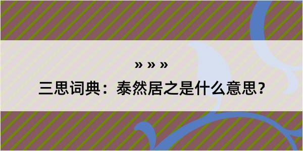 三思词典：泰然居之是什么意思？