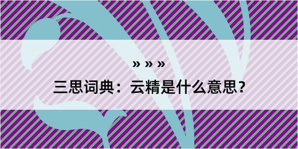 三思词典：云精是什么意思？