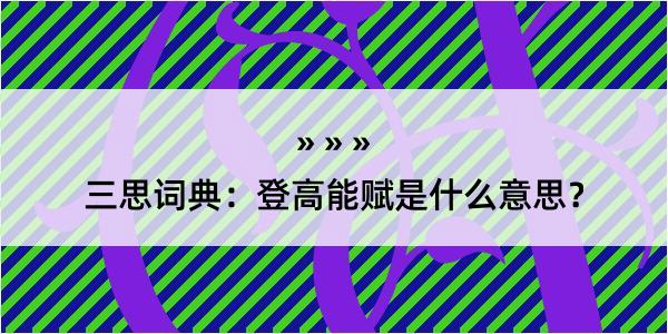 三思词典：登高能赋是什么意思？