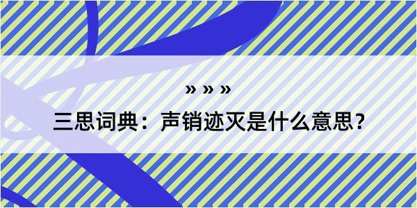 三思词典：声销迹灭是什么意思？