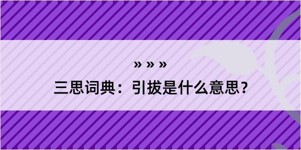 三思词典：引拔是什么意思？