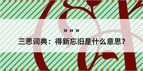 三思词典：得新忘旧是什么意思？