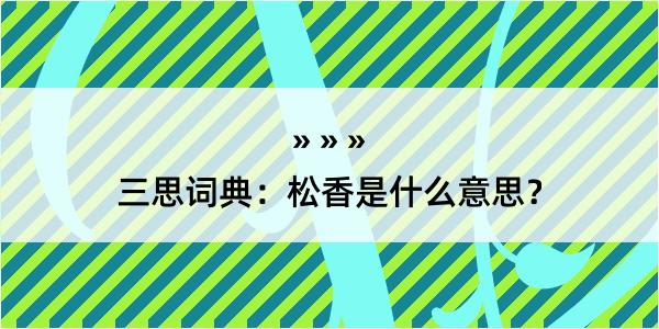 三思词典：松香是什么意思？