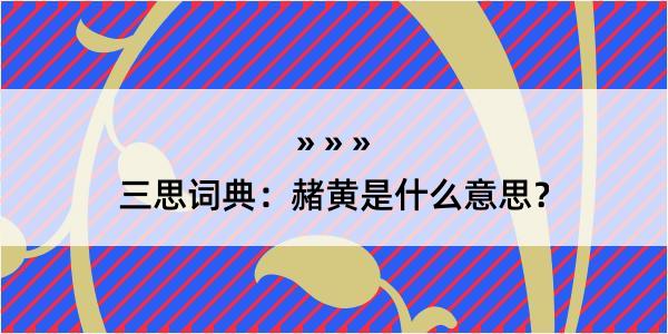 三思词典：赭黄是什么意思？