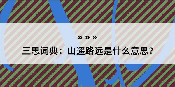 三思词典：山遥路远是什么意思？