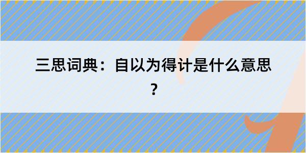 三思词典：自以为得计是什么意思？