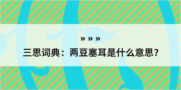 三思词典：两豆塞耳是什么意思？