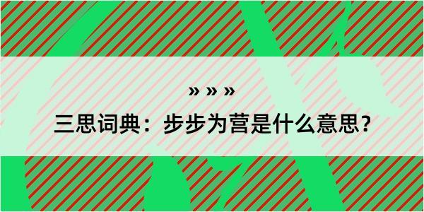 三思词典：步步为营是什么意思？