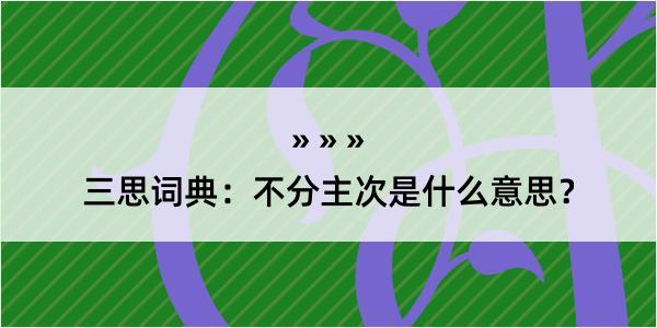 三思词典：不分主次是什么意思？