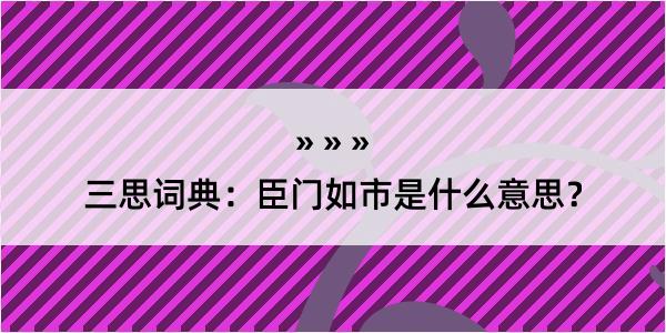 三思词典：臣门如市是什么意思？