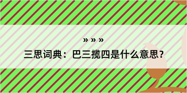 三思词典：巴三揽四是什么意思？