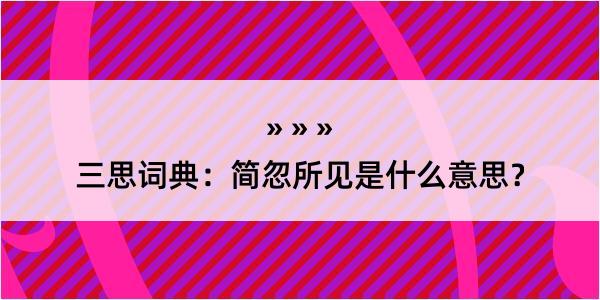 三思词典：简忽所见是什么意思？