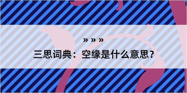 三思词典：空缘是什么意思？