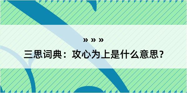 三思词典：攻心为上是什么意思？