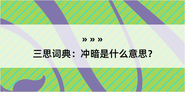 三思词典：冲暗是什么意思？