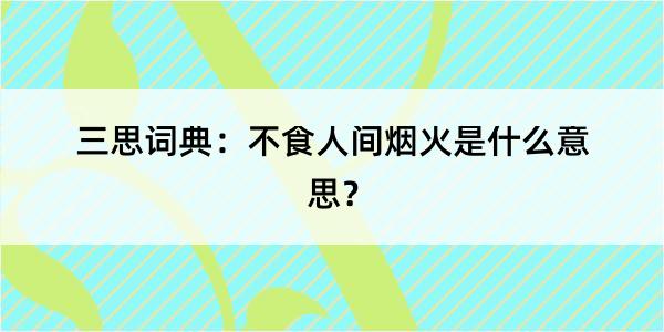 三思词典：不食人间烟火是什么意思？