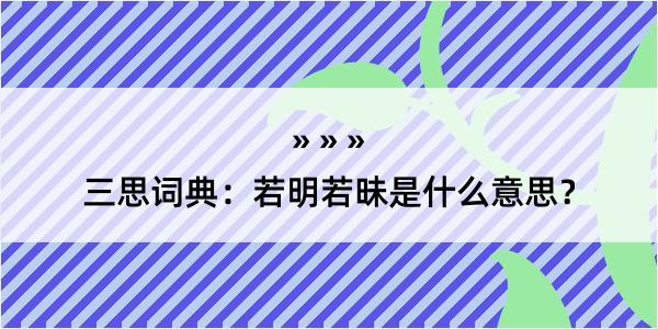 三思词典：若明若昧是什么意思？