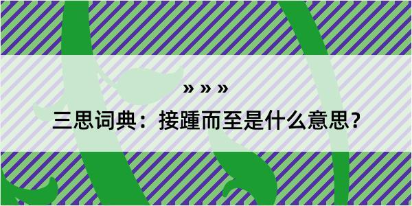 三思词典：接踵而至是什么意思？